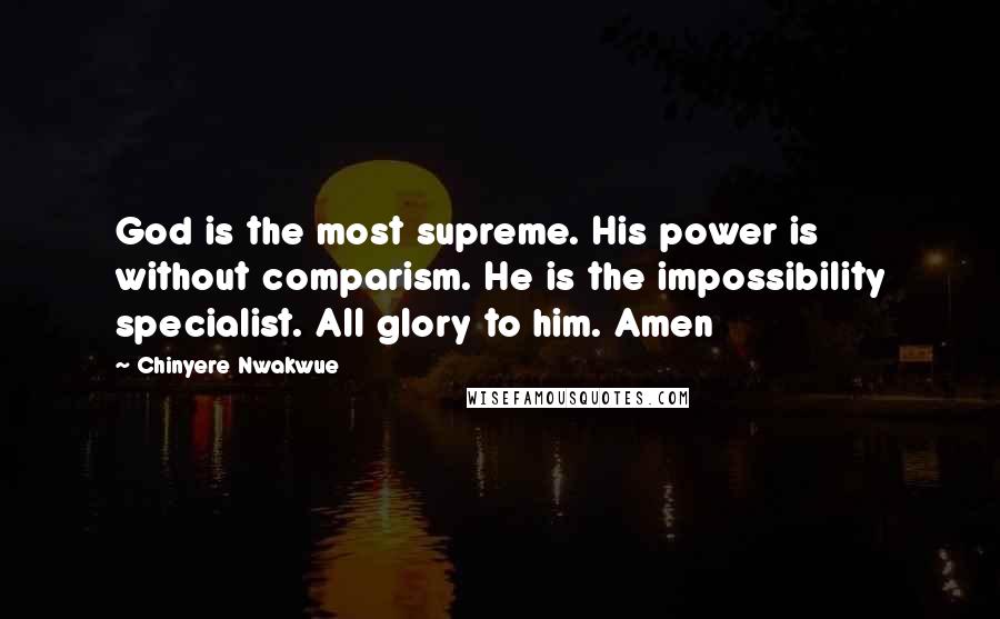 Chinyere Nwakwue Quotes: God is the most supreme. His power is without comparism. He is the impossibility specialist. All glory to him. Amen