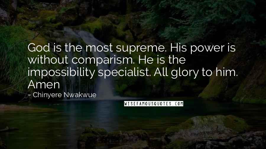 Chinyere Nwakwue Quotes: God is the most supreme. His power is without comparism. He is the impossibility specialist. All glory to him. Amen