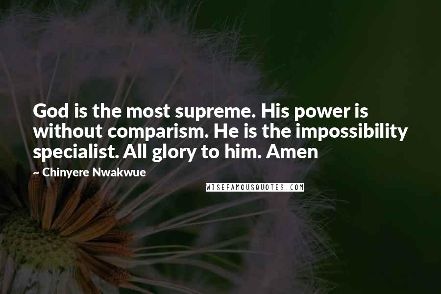 Chinyere Nwakwue Quotes: God is the most supreme. His power is without comparism. He is the impossibility specialist. All glory to him. Amen