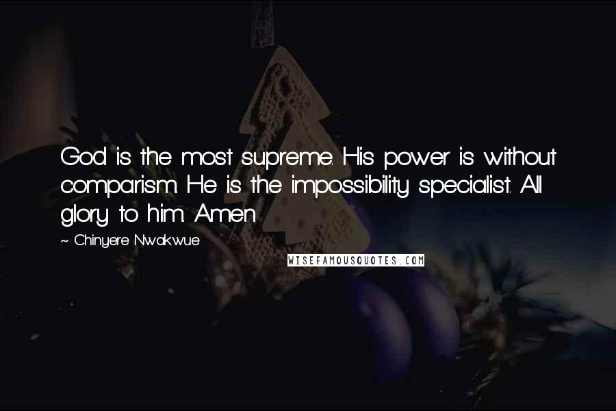 Chinyere Nwakwue Quotes: God is the most supreme. His power is without comparism. He is the impossibility specialist. All glory to him. Amen