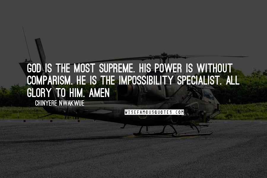 Chinyere Nwakwue Quotes: God is the most supreme. His power is without comparism. He is the impossibility specialist. All glory to him. Amen
