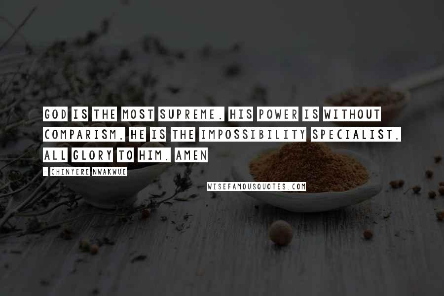 Chinyere Nwakwue Quotes: God is the most supreme. His power is without comparism. He is the impossibility specialist. All glory to him. Amen