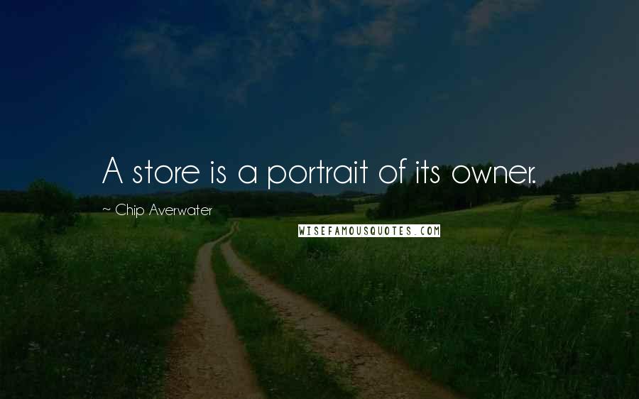Chip Averwater Quotes: A store is a portrait of its owner.