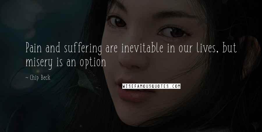 Chip Beck Quotes: Pain and suffering are inevitable in our lives, but misery is an option