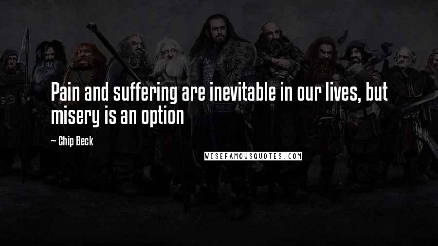 Chip Beck Quotes: Pain and suffering are inevitable in our lives, but misery is an option