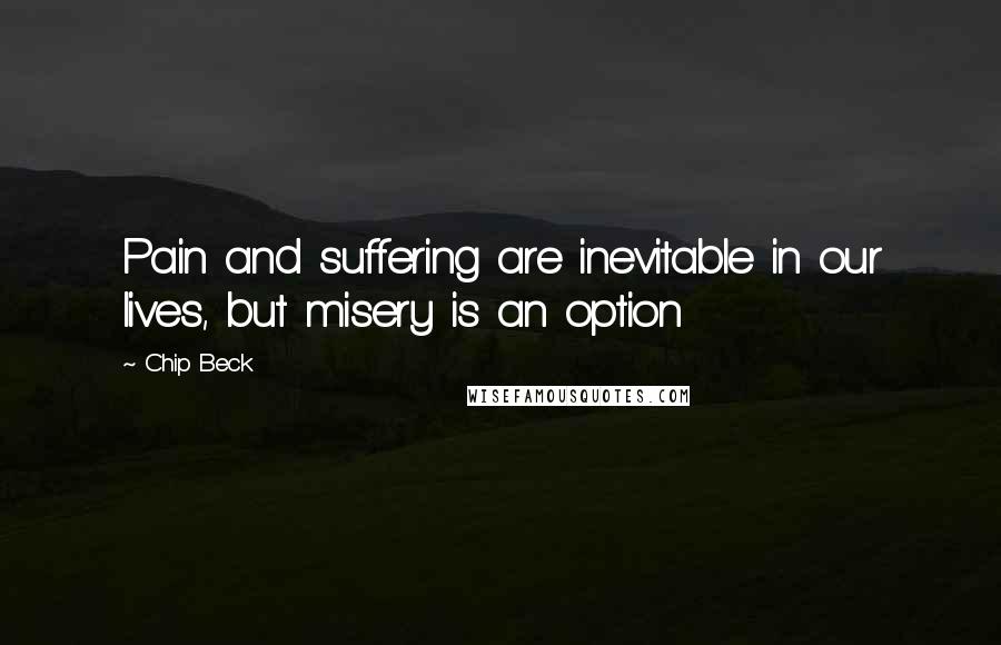 Chip Beck Quotes: Pain and suffering are inevitable in our lives, but misery is an option