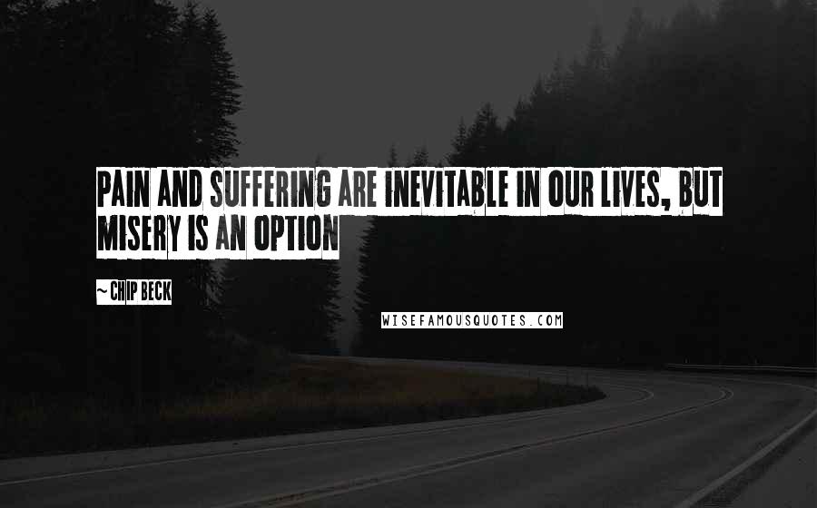 Chip Beck Quotes: Pain and suffering are inevitable in our lives, but misery is an option