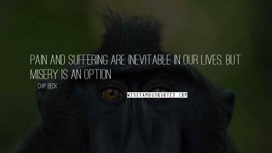 Chip Beck Quotes: Pain and suffering are inevitable in our lives, but misery is an option