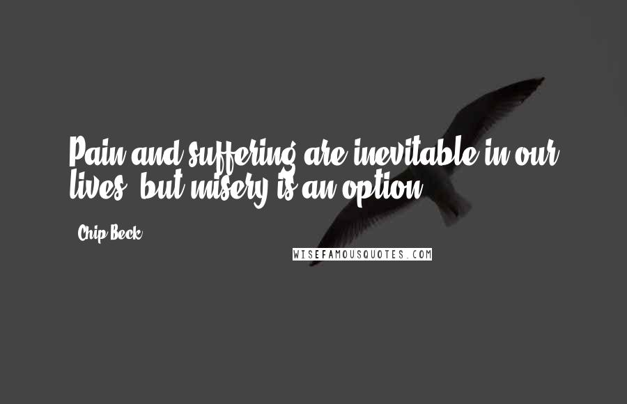 Chip Beck Quotes: Pain and suffering are inevitable in our lives, but misery is an option