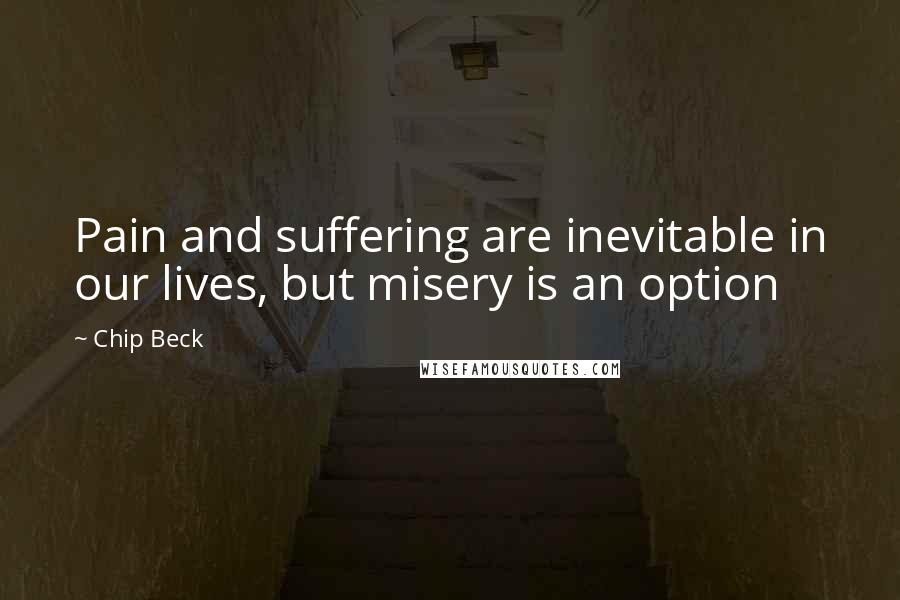 Chip Beck Quotes: Pain and suffering are inevitable in our lives, but misery is an option