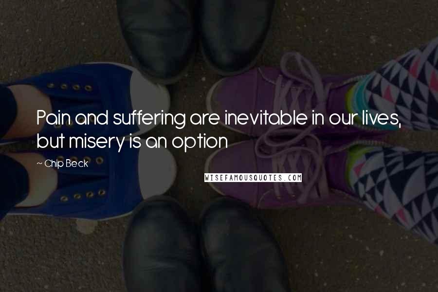 Chip Beck Quotes: Pain and suffering are inevitable in our lives, but misery is an option