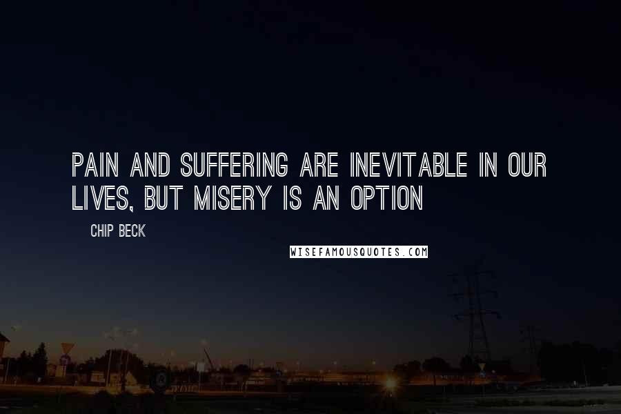 Chip Beck Quotes: Pain and suffering are inevitable in our lives, but misery is an option