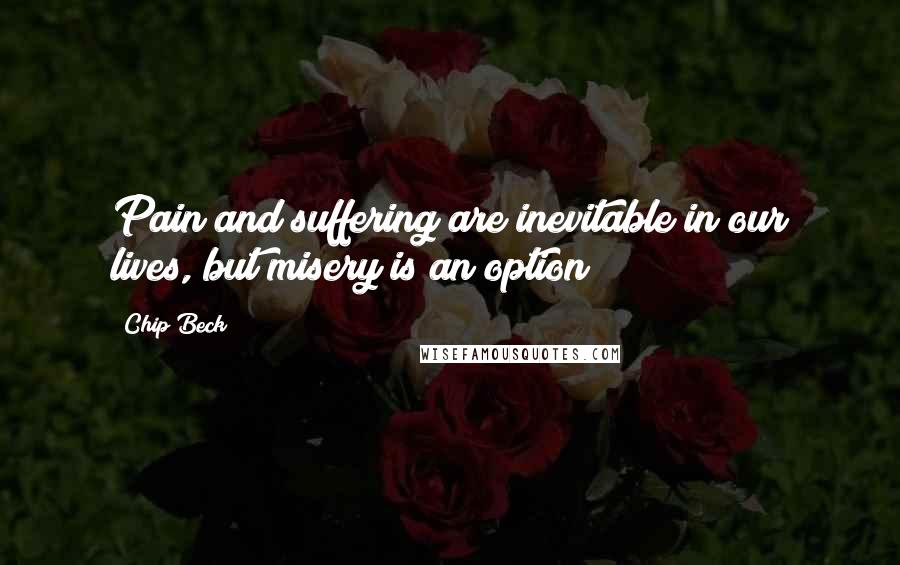 Chip Beck Quotes: Pain and suffering are inevitable in our lives, but misery is an option