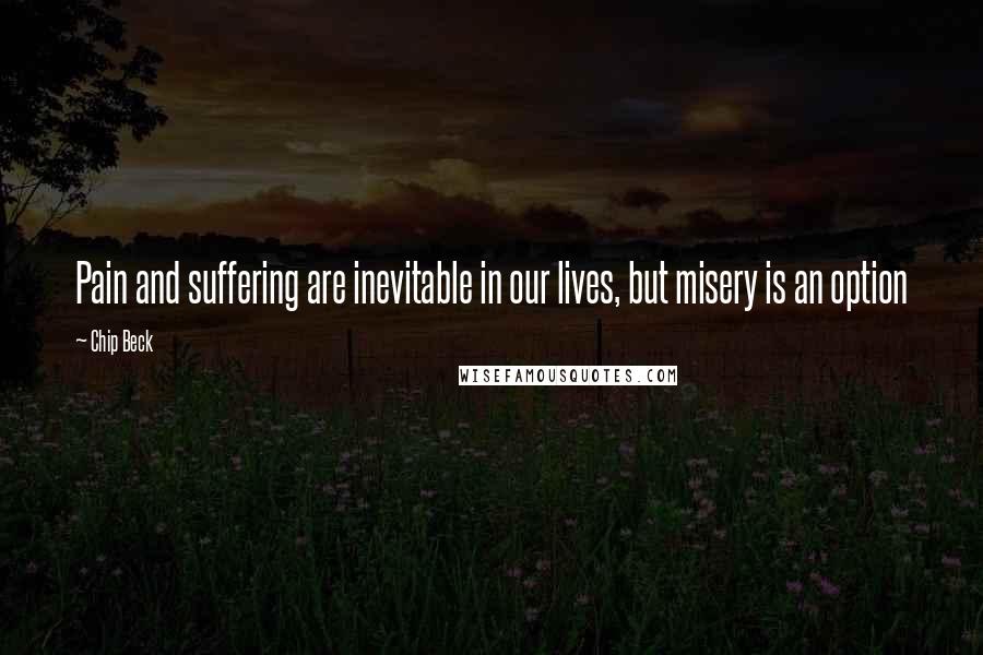 Chip Beck Quotes: Pain and suffering are inevitable in our lives, but misery is an option