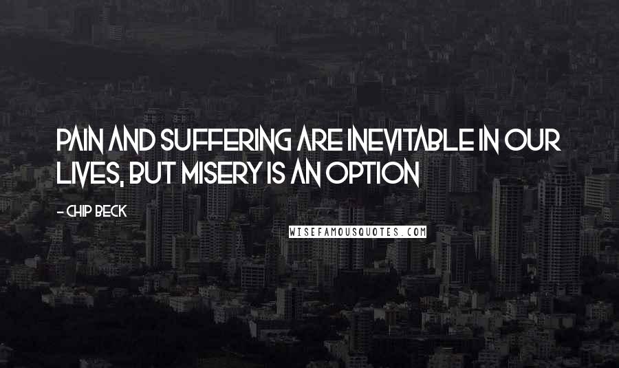 Chip Beck Quotes: Pain and suffering are inevitable in our lives, but misery is an option