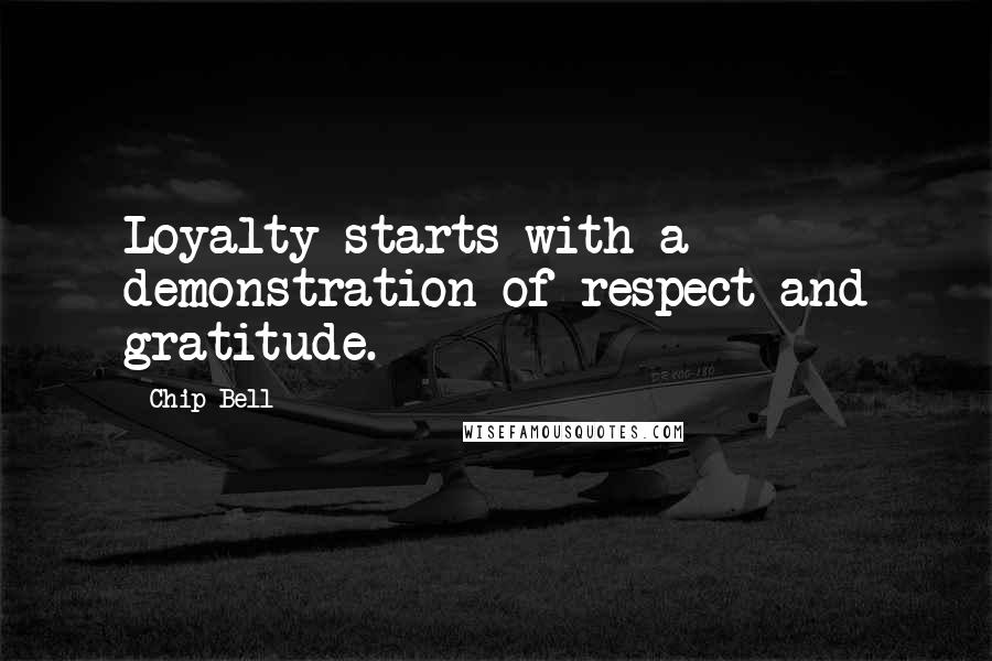 Chip Bell Quotes: Loyalty starts with a demonstration of respect and gratitude.