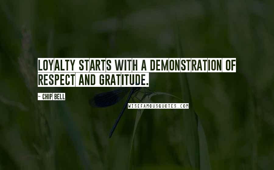 Chip Bell Quotes: Loyalty starts with a demonstration of respect and gratitude.