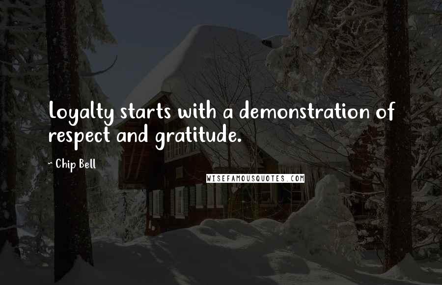 Chip Bell Quotes: Loyalty starts with a demonstration of respect and gratitude.