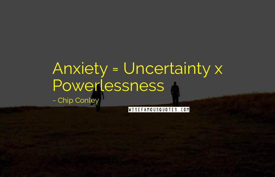 Chip Conley Quotes: Anxiety = Uncertainty x Powerlessness
