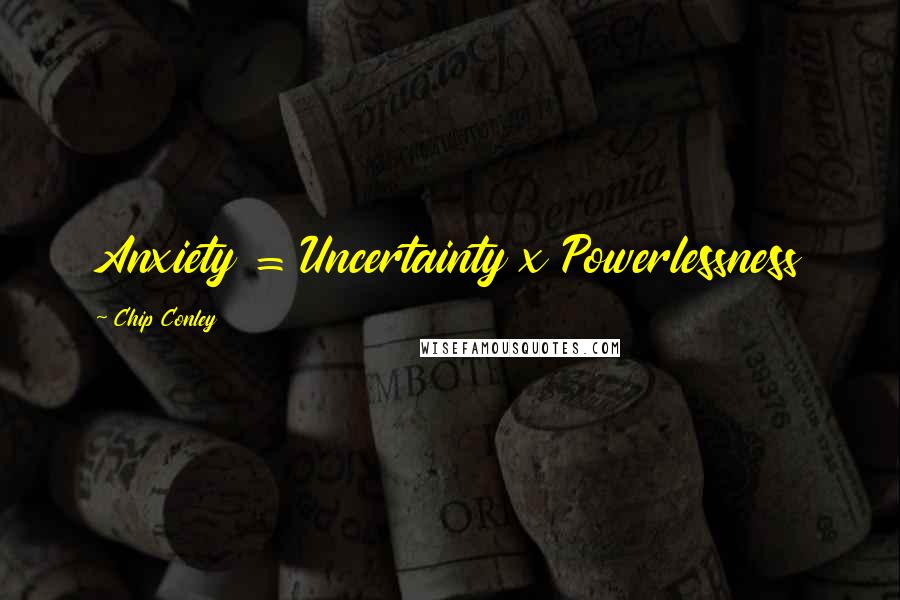 Chip Conley Quotes: Anxiety = Uncertainty x Powerlessness