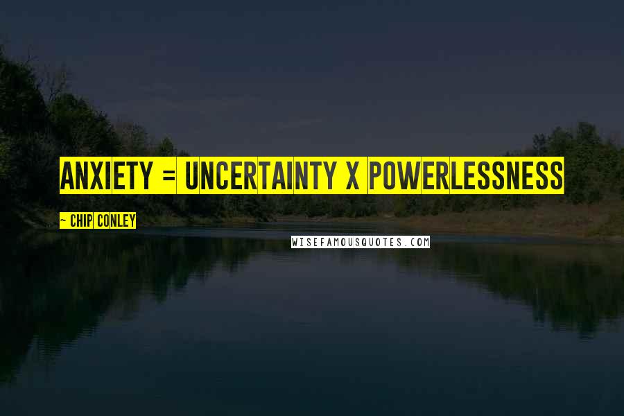 Chip Conley Quotes: Anxiety = Uncertainty x Powerlessness