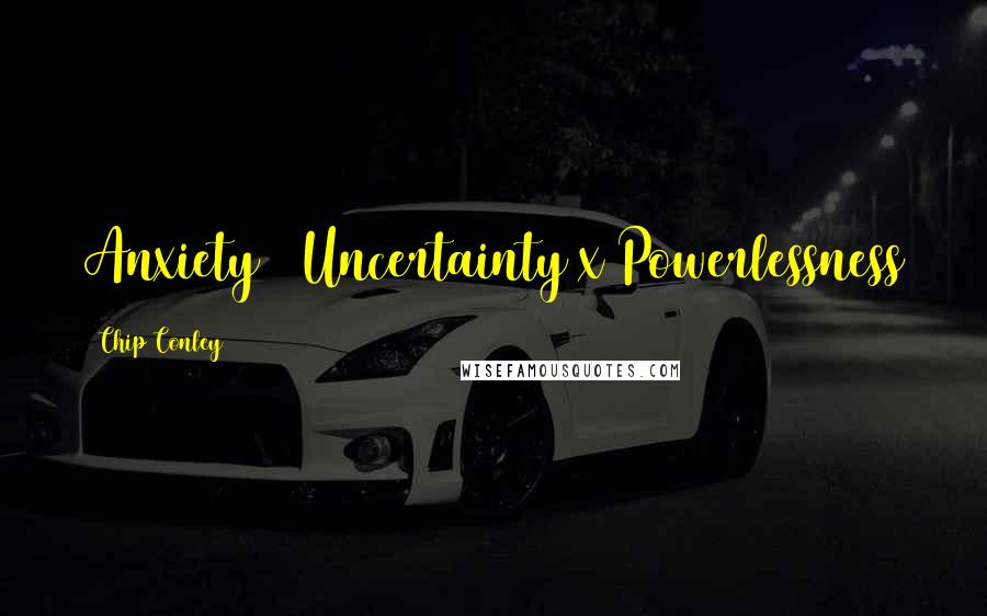 Chip Conley Quotes: Anxiety = Uncertainty x Powerlessness