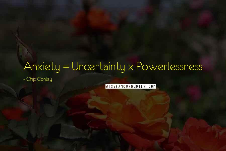 Chip Conley Quotes: Anxiety = Uncertainty x Powerlessness