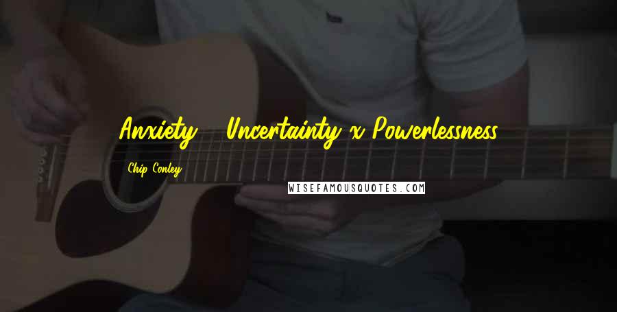 Chip Conley Quotes: Anxiety = Uncertainty x Powerlessness