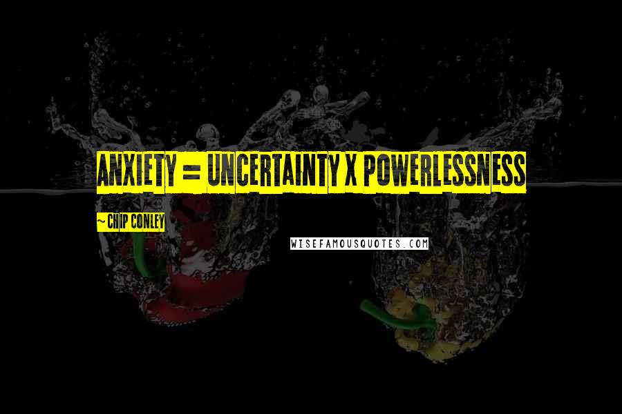 Chip Conley Quotes: Anxiety = Uncertainty x Powerlessness