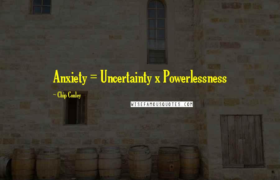 Chip Conley Quotes: Anxiety = Uncertainty x Powerlessness