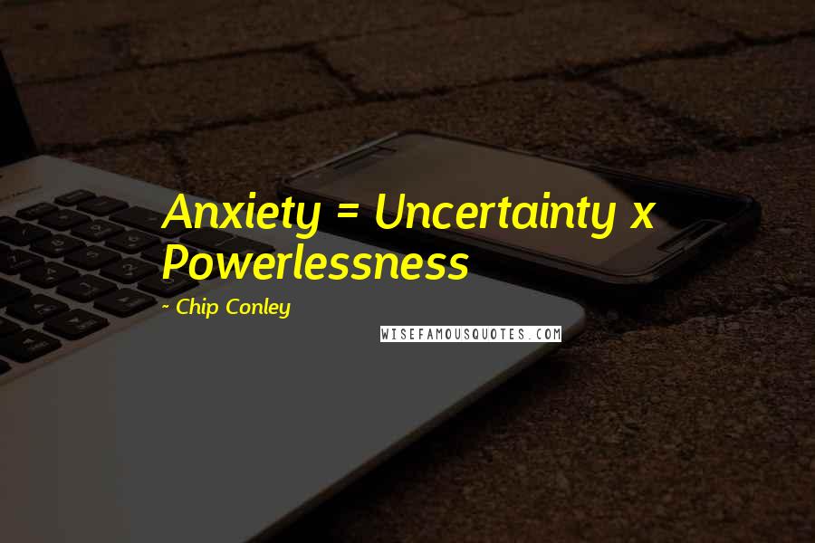 Chip Conley Quotes: Anxiety = Uncertainty x Powerlessness