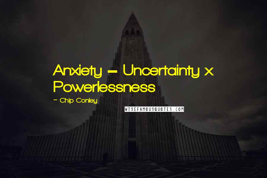 Chip Conley Quotes: Anxiety = Uncertainty x Powerlessness