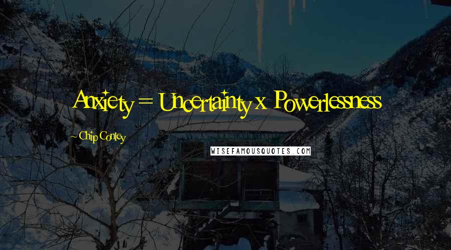 Chip Conley Quotes: Anxiety = Uncertainty x Powerlessness