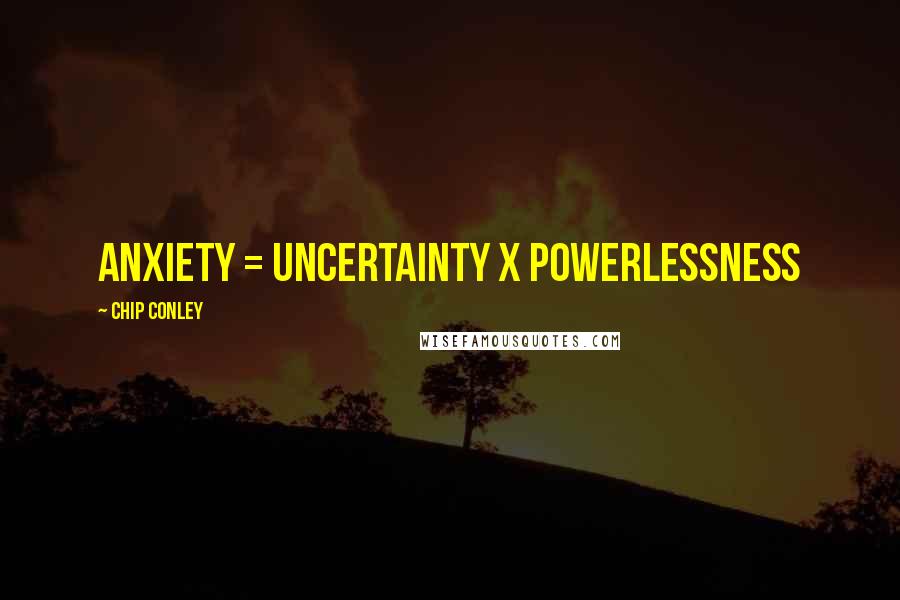 Chip Conley Quotes: Anxiety = Uncertainty x Powerlessness