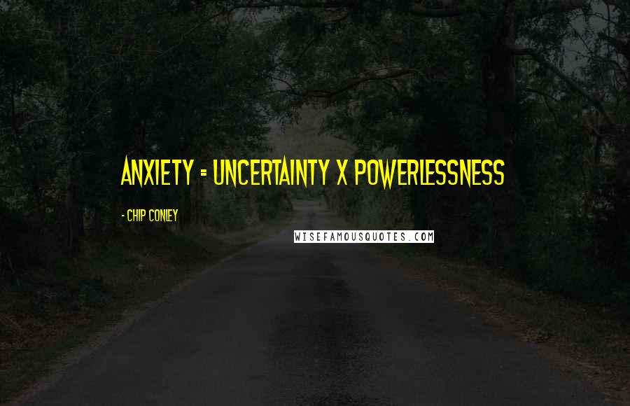 Chip Conley Quotes: Anxiety = Uncertainty x Powerlessness