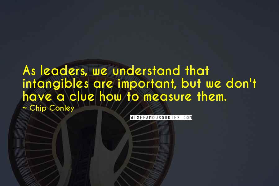 Chip Conley Quotes: As leaders, we understand that intangibles are important, but we don't have a clue how to measure them.