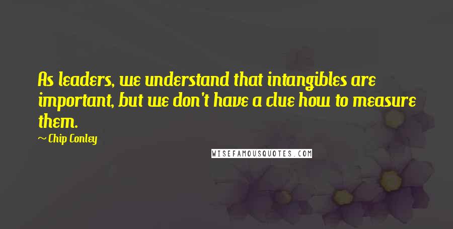 Chip Conley Quotes: As leaders, we understand that intangibles are important, but we don't have a clue how to measure them.