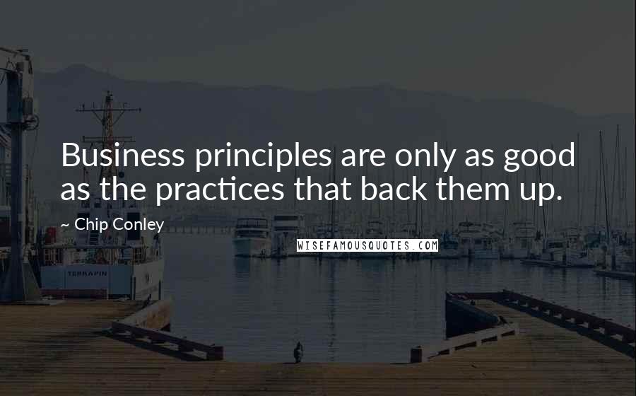 Chip Conley Quotes: Business principles are only as good as the practices that back them up.