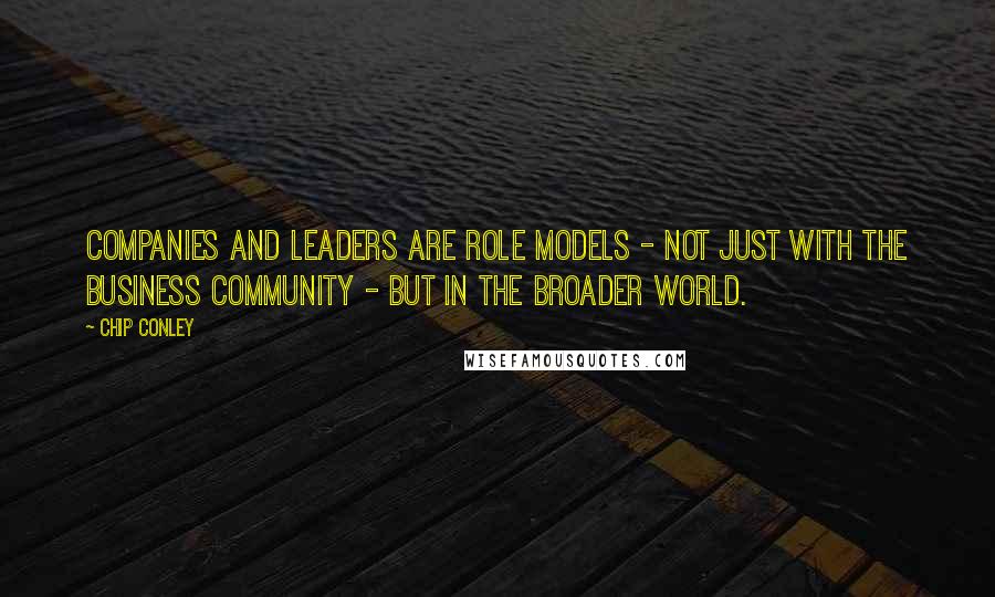 Chip Conley Quotes: Companies and leaders are role models - not just with the business community - but in the broader world.