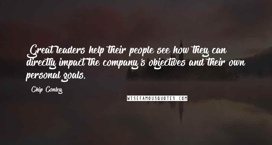 Chip Conley Quotes: Great leaders help their people see how they can directly impact the company's objectives and their own personal goals.