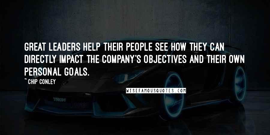 Chip Conley Quotes: Great leaders help their people see how they can directly impact the company's objectives and their own personal goals.