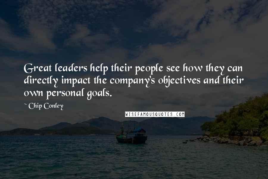 Chip Conley Quotes: Great leaders help their people see how they can directly impact the company's objectives and their own personal goals.