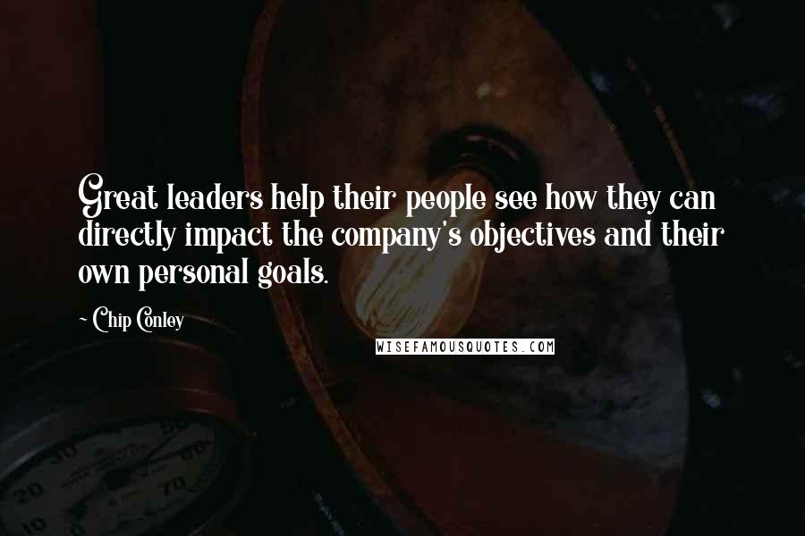 Chip Conley Quotes: Great leaders help their people see how they can directly impact the company's objectives and their own personal goals.