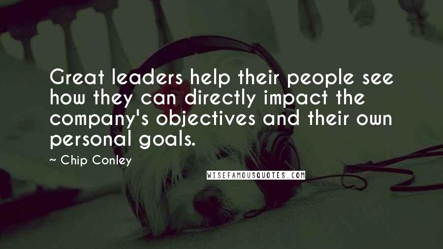 Chip Conley Quotes: Great leaders help their people see how they can directly impact the company's objectives and their own personal goals.