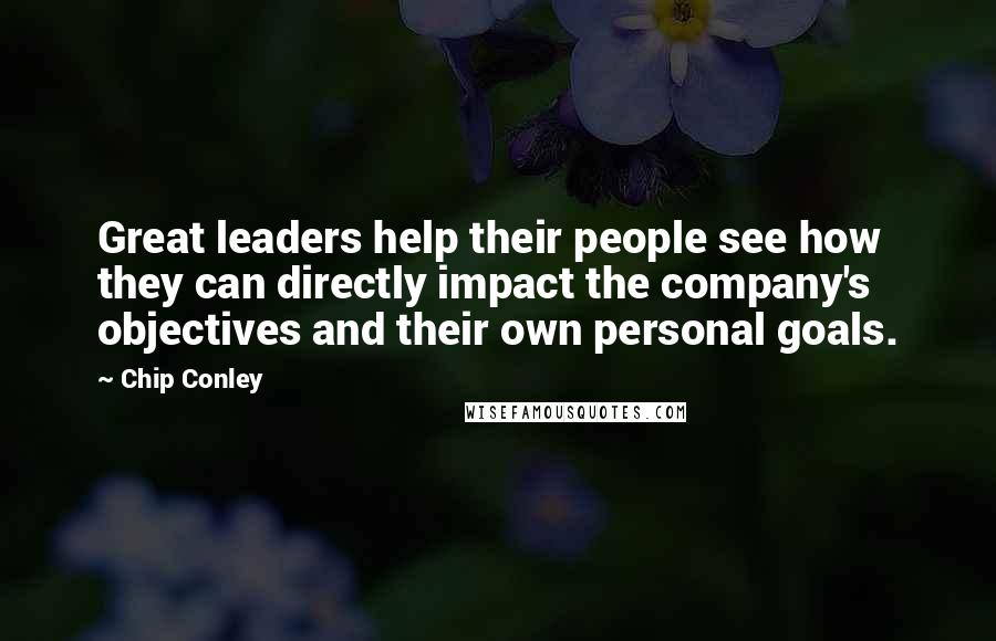 Chip Conley Quotes: Great leaders help their people see how they can directly impact the company's objectives and their own personal goals.