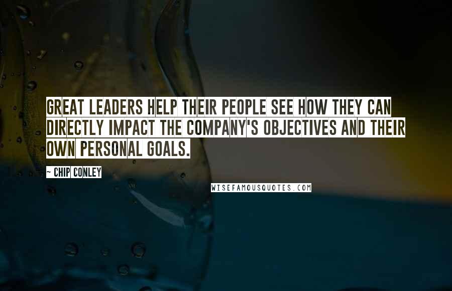 Chip Conley Quotes: Great leaders help their people see how they can directly impact the company's objectives and their own personal goals.