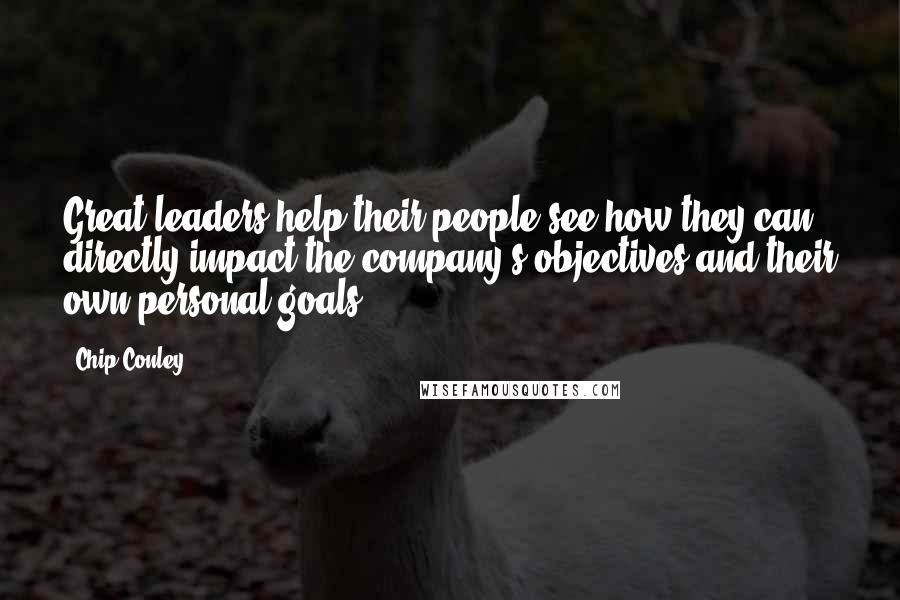 Chip Conley Quotes: Great leaders help their people see how they can directly impact the company's objectives and their own personal goals.