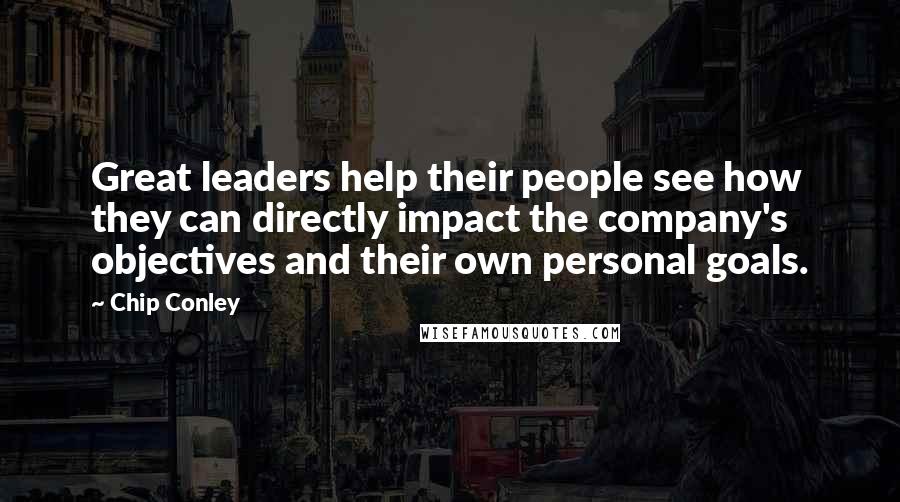Chip Conley Quotes: Great leaders help their people see how they can directly impact the company's objectives and their own personal goals.