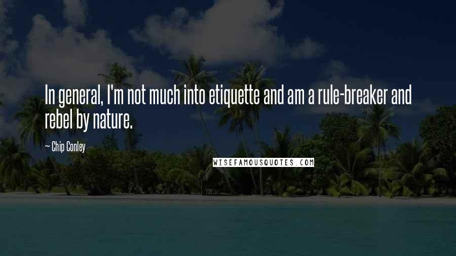 Chip Conley Quotes: In general, I'm not much into etiquette and am a rule-breaker and rebel by nature.