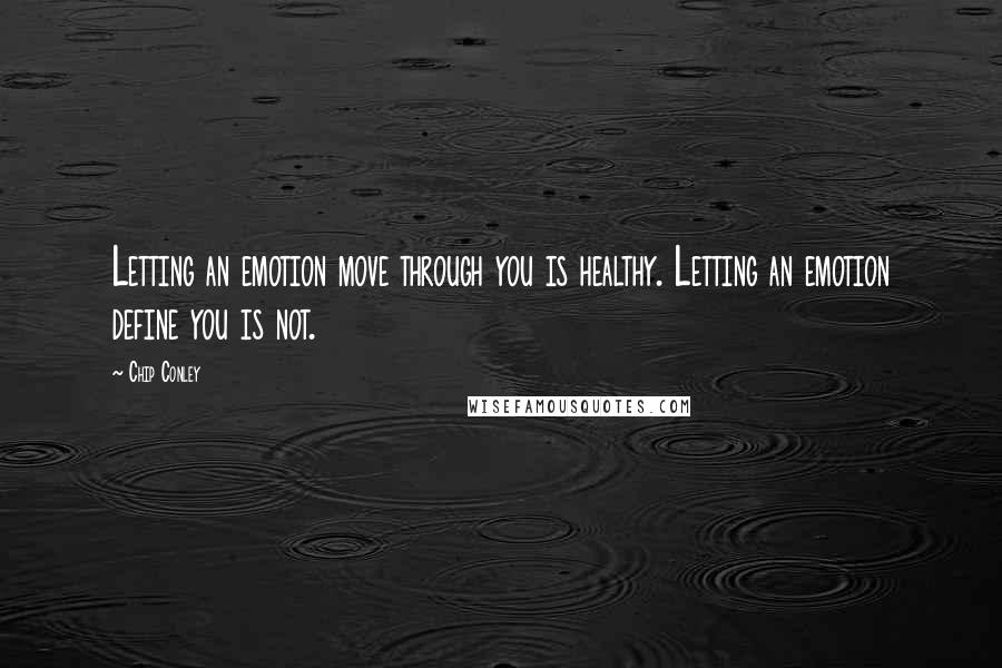 Chip Conley Quotes: Letting an emotion move through you is healthy. Letting an emotion define you is not.